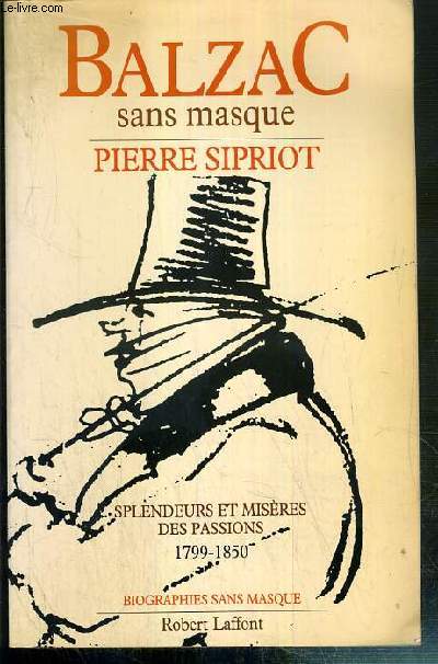 BALZAC SANS MASQUE - SPLENDEURS ET MISERES DES PASSIONS 1799-1850 / COLLECTION BIOGRAPHIES SANS MASQUE - ENVOI DE L'AUTEUR.