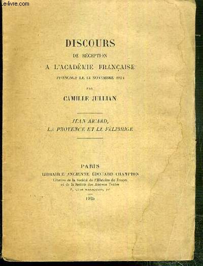 DISCOURS DE RECEPTION A L'ACADEMIE FRANCAISE PRONONCE LE 13 NOVEMBRE 1924 - JEAN AICARD, LA PROVENCE ET LE FELIBRICE.