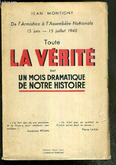 TOUTE LA VERITE SUR UN MOIS DRAMATIQUE DE NOTRE HISTOIRE - DE L'ARMISTICE A L'ASSEMBLEE NATIONALE 15 JUIN - 15 JUILLET 1940.