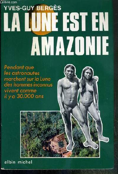 LA LUNE EST EN AMAZONIE - PENDANT QUE LES ASTRONAUTES MARCHENT SUR LA LUNE DES HOMMES INCONNUS VIVENT COMME IL Y A 30.000 ANS