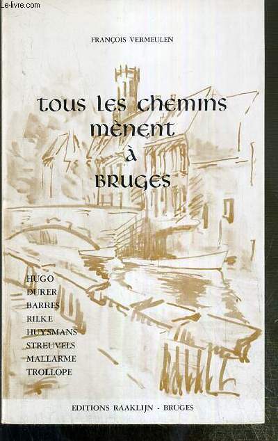 TOUS LES CHEMINS MENENT A BRUGES - HUGO - DURER - BARRES - RILKE - HUYSSMANS - STREUVELS - MALLARME - TROLLOPE.