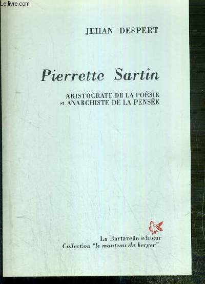 PIERRETTE SARTIN - ARISTOCRATE DE LA POESIE ET ANARCHISTE DE LA PENSEE / COLLECTION LE MANTEAU DU BERGER - ENVOI DE L'AUTEUR.