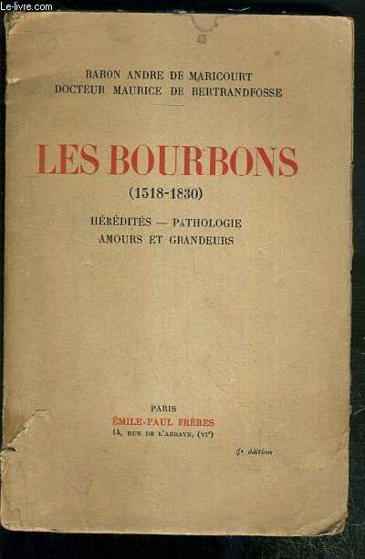 LES BOURBONS (1518-1830) - HEREDITES - PATHOLOGIE - AMOURS ET GRANDEURS