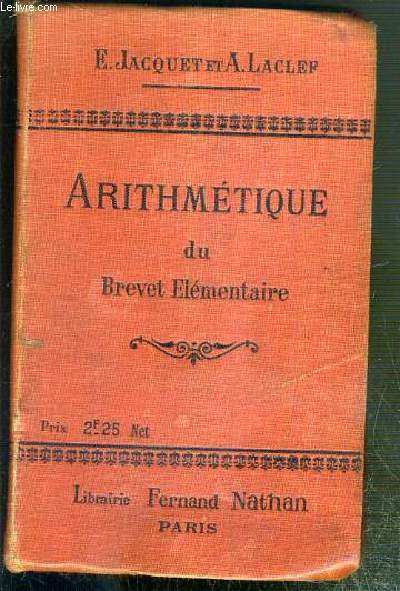 ARITHMETIQUE DU BREVET ELEMENTAIRE ET DES COURS 0COMPLEMENTAIRES SUIVIE D'UN COMPLEMENT DE GEOMETRIE PRATIQUE - TREIZIEME EDITION.