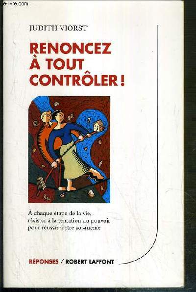 RENONCEZ A TOUT CONTROLER ! - A CHAQUE ETAPE DE LA VIE, RESISTER A LA TENTATION DU POUVOIR, POUR REUSSIR A ETRE SOI-MEME / COLLECTION REPONSES