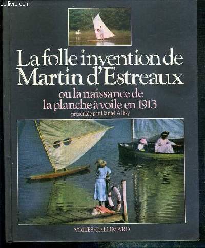 LA FOLLE INVENTION DE MARTIN D'ESTREAUX OU LA NAISSANCE DE LA PLANCHE A VOILE EN 1913 / COLLECTION VOILES GALLIMARD.
