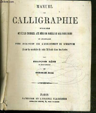 MANUEL DE CALLIGRAPHIE - OUVRAGE DEDIE AUX ECOLES NORMALES, AUX MERES DE FAMILLE ET AUX INSTITUTEURS ET ACCOMPAGNE D'UNE INSTRUCTION SUR L'ENSEIGNEMENT DE L'ECRITURE ET SUR LA CONDUITE DE CETTE METHODE DANS LES ECOLES.