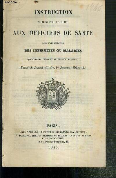 INSTRUCTION POUR SERVIR DE GUIDE AUX OFFICIERS DE SANTE DANS L'APPRECIATION DES INFIRMITES OU MALADIES QUI RENDENT IMPROPRE AU SERVICE MILITAIRE - (EXTRAIT DU JOURNAL MILITAIRE, 1er SEMESTRE 1846, N12)