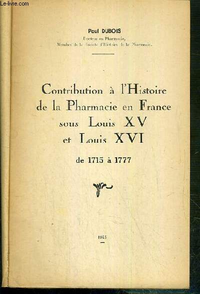 CONTRIBUTION A L'HISTOIRE DE LA PHARMACIE EN FRANCE SOUS LOUIS XV ET LOUIS XVI DE 1715 A 1777