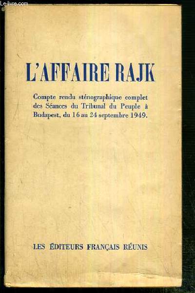 L'AFFAIRE RAJK - COMPTE RENDU STENOGRAPHIQUE COMPLET DES SEANCES DU TRIBUNAL DU PEUPLE, A BUDAPEST, DU 16 AU 24 SEPTEMBRE 1949
