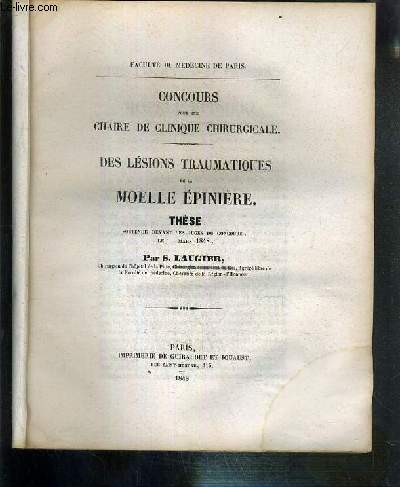 DES LESIONS TRAUMATIQUES DE LA MOELLE EPINIERE - CONCOURS POUR UNE CHAIRE DE CLINIQUE CHIRURGICALE - THESE SOUTENUE DEVANT LES JUGES DU CONCOURS EN MARS 1848 - FACULTE DE MEDECINE DE PARIS.