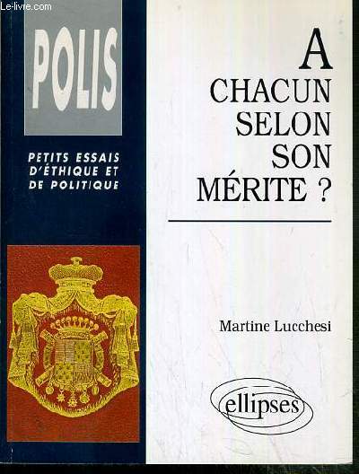 A CHACUN SELON SON MERITE ? / COLLECTION POLIS, PETITS ESSAIS D'ETHIQUE ET DE POLITIQUE.