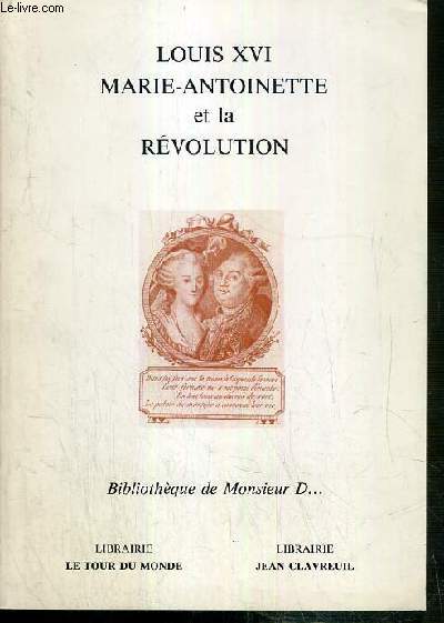 CATALOGUE - LOUIS XVI MARIE-ANTOINETTE ET LA REVOLUTION - BIBLIOTHEQUE DE MONSIEUR D.. / LIBRAIRIE LE TOUR DU MONDE - LIBRAIRIE JEAN CLAVREUIL - JUIN 1992