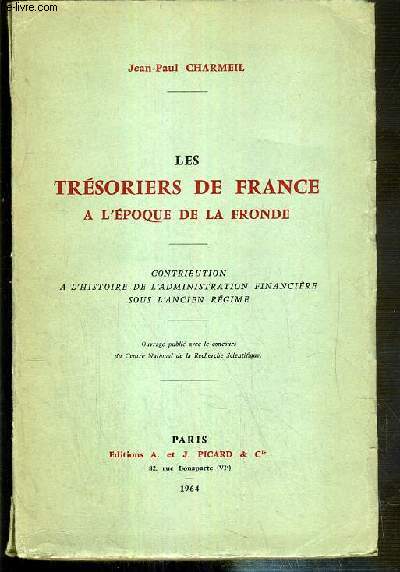 LES TRESORIERS DE FRANCE A L'EPOQUE DE LA FRONDE - CONTRIBUTION A L'HISTOIRE DE L'ADMINISTRATION FINANCIERE SOUS L'ANCIEN REGIME.