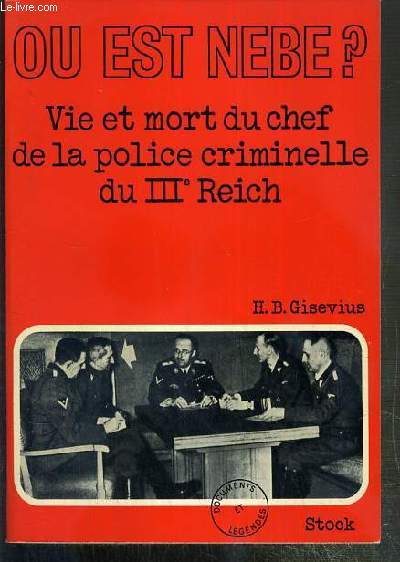 OU EST NEBE? - VIE ET MORT DU CHEF DE LA POLICE CRIMINEL DU IIIe REICH / COLLECTION DOCUMENTS ET LEGENDES.
