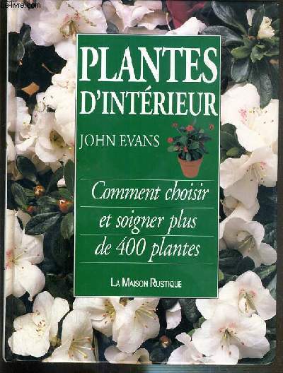 PLANTES D'INTERIEUR - COMMENT CHOISIR ET SOIGNER PLUS DE 400 PLANTES.
