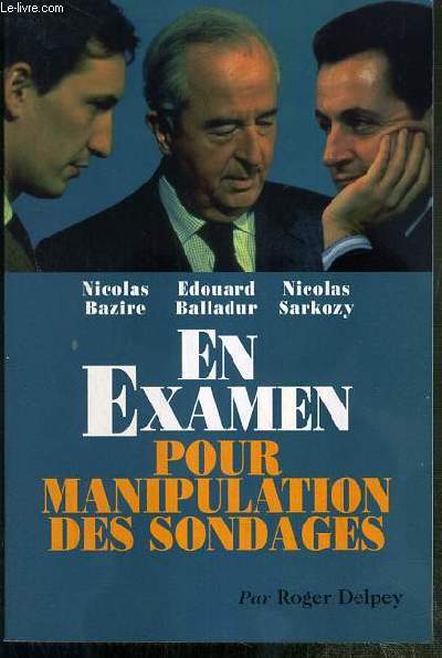 NICOLAS BAZIRE, EDOUARD BALLADUR, NICOLAS SARKOZY EN EXAMEN POUR MANIPULATION DES SONDAGES