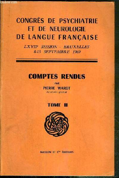 CONGRES DE PSYCHIATRIE ET DE NEUROLOGIE DE LANGUE FRANCAISE - LXVIIe SESSION - BRUXELLES - 8-13 SEPTEMBRE 1969 - COMPTES RENDUS PAR PIERRE WAROT - TOME II