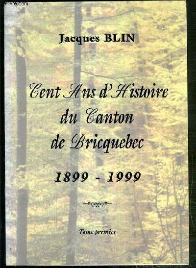 CENT ANS D'HISTOIRE DU CANTON DE BRICQUEBEC - 1899-1999 - TOME PREMIER