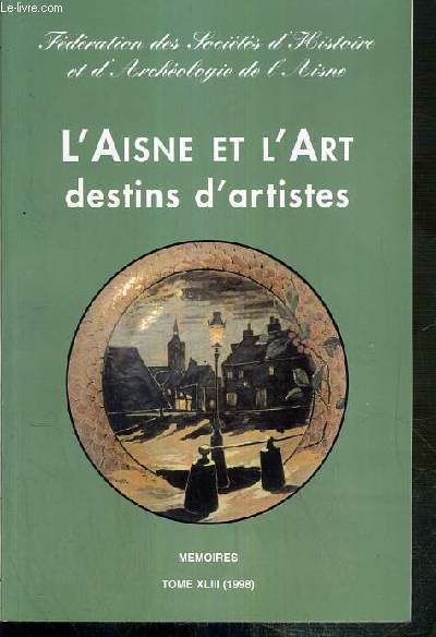 L'AISNE ET L'ART DESTINS D'ARTISTES / FEDERATION DES SOCIETES D'HISTOIRE ET D'ARCHEOLOGIE DE L'AISNE - MEMOIRES - TOME XLIII (1998)