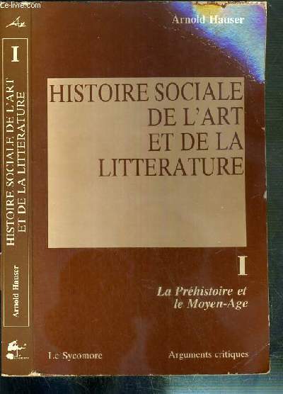 HISTOIRE SOCIALE DE L'ART ET DE LA LITTERATURE - TOME I. LA PREHISTOIRE ET LE MOYEN-AGE / ARGUMENTS CRITIQUES.