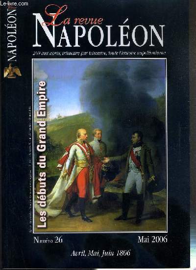 LA REVUE NAPOLEON - N26 - MAI 2006 - AVRIL, MAI, JUIN 1806 - tableau chronologique, le contexte historique par Andr Palluel-Guillard - les debuts du Grand Empire par Thierry Lentz - les dragons de la garde par Vincent Rolin - y a-t-il eu une crise du...