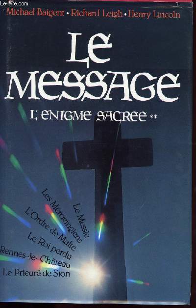 LE MESSAGE / L ENIGME SACREE / LE MESSIE / LES MEROVINGIENS / L ORDRE DE MALTE / LE ROI PERDU / RENNES-LE-CHATEAU/ LE PRIEURE DE SION