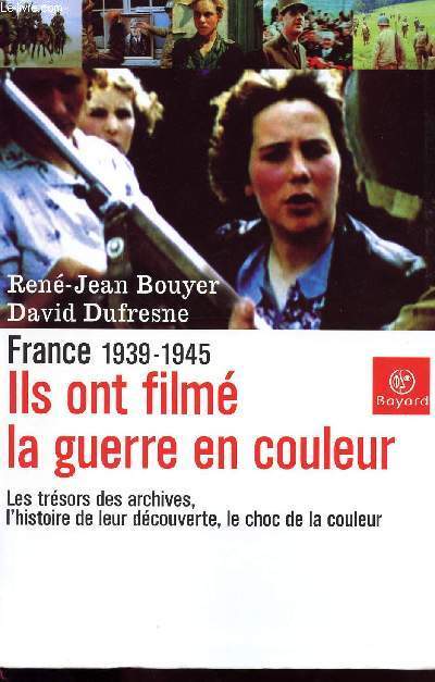 FRANCE 1939-1945 / ILS ONT FILME LA GUERRE EN COULEUR / LES TRESORS DES ARCHIVES, L HISTOIRE DE LEUR DECOUVERTE LE CHOC DE LA COULEUR