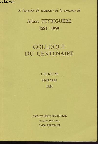 A L OCCASION DU CENTENAIRE DE LA NAISSANCE DE ALBERT PEYRIGUERE 1883-1959 / COLLOQUE DU CENTENAIRE TOULOUSE 28-29 MAI 1983