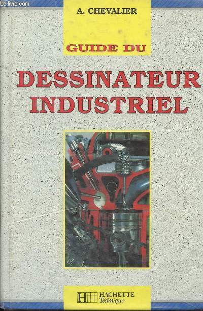 GUIDE DU DESSINATEUR INDUSTRIEL - POUR LA MAITRISE DE LA COMMUNICATION TECHNIQUE - EDITIONS 1989-1990