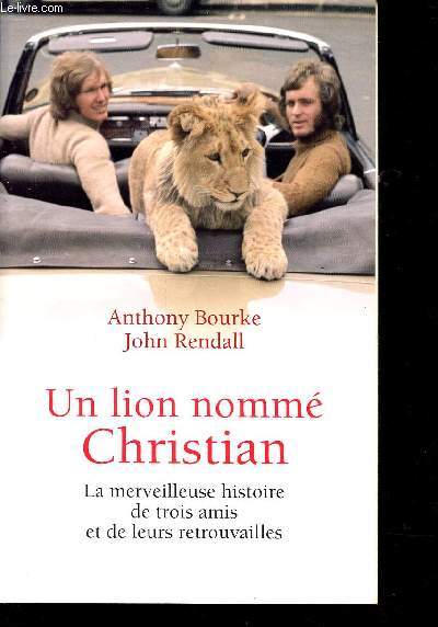 UN LION NOMME CHRISTIAN - LA MERVEILLEUSE HISTOIRE DE TROIS AMIS ET DE LEURS RETROUVAILLES