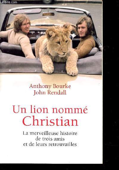 UN LION NOMME CHRISTIAN - LA MERVEILLEUSE HISTOIRE DE TROIS AMIS ET DE LEURS RETROUVAILLES