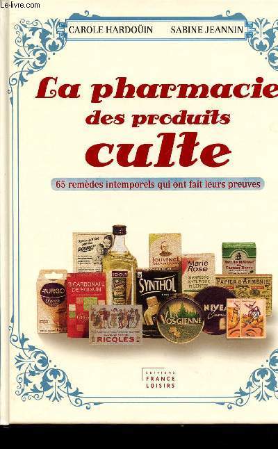 LA PHARMACIE DES PRODUITS CULTES - 65 REMEDES INTEMPORELS QUI ONT FAIT LEUR PREUVE