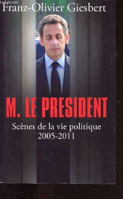 M. LE PRESIDENT - SCENES DE LA VIE POLITIQUE 2005-2011
