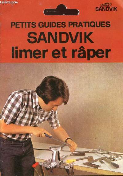 Petits guides pratiques Sandvik : limer et rper. Collection l'outillage Sandvik : le prix de la robustesse.