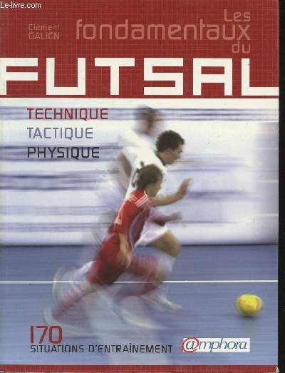 Les fondamentaux du Futsal : technique, tactique, physique. 170 situations d'entranement.