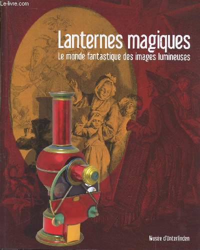 Lanternes magiques : Le monde fantastique des images lumineuses. Catalogue  l'occasion de l'exposition au muse d'Unterlinden  Colmar du 22 novembre 2008 au 16 mars 2009. Sommaire : Fantasmagorie, Lanternes cinmatographiques, etc.