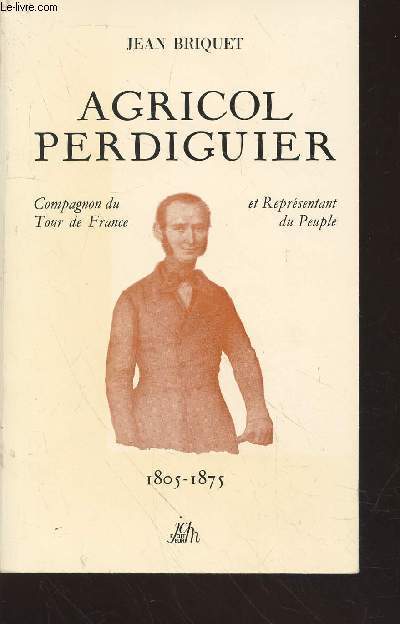 Agricol Perdiguier : Compagon du Tour de France et reprsentant du peuple 1805-1875 avec des lettres choisies d'Agricol Perdiguier, de sa femme Lise et de George Sand.