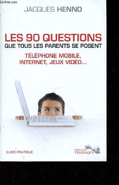 Les 90 questions que tous les parents se posent : internet, tlphone mobile, jeux vido... Guide pratique