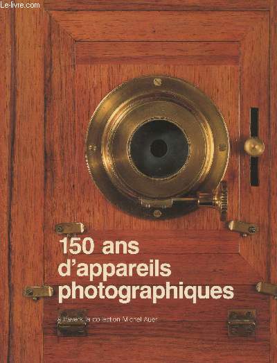 150 ans d'appareils photographiques  travers la collection Michel Auer, 150 years of cameras trough the Michel Auer collection. Sommaire : Apparils daguerriens, Appareils miniatures, Appareils espion, Appareils pliants, etc.