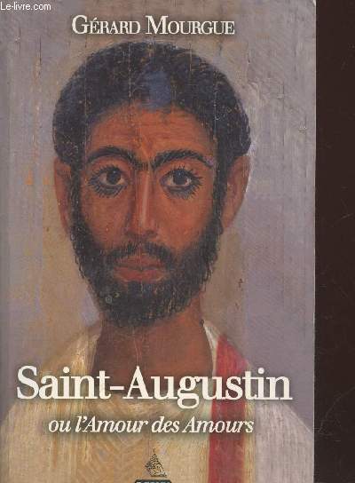 Saint Augustin ou l'amour des amours. Sommaire : Les pauvres, Sermon sur les femmes, contre la religion romaine, Pourquoi j'ai crit La Cit de Dieu, etc.