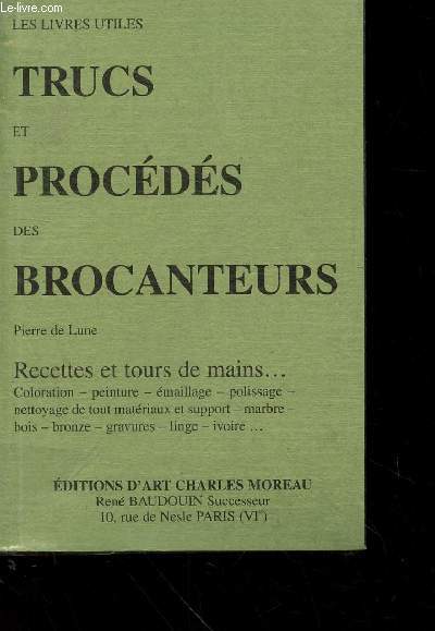 Trucs et procds des Brocanteurs. Recettes et tours de mains : colorations, peinture, maillage, polissage, nettoyage de tout matriaux et support, marbre, bois, bronze, gravures, linge, ivoire, etc. (Collection : 