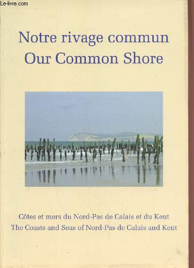 Notre rivage commun : Ctes et mers du Nord-Pas de Calais et du Kent / Our Common Shore : The coasts and seas of Nord-Pas de Calais and Kent