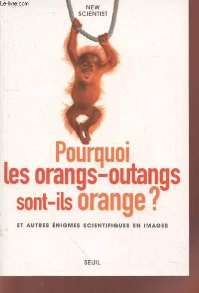 Pourquoi les orangs-outangs sont-ils orange ? et autres nigmes scientifiques en images.