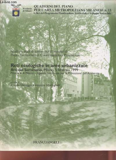 Quaderni del piano per l'area Metropolitan Milanese n13. Analisi e studi di settore per il progetto di Piano Territoriale di Coordinamento Priovinciale : Reti ecologiche in aree urbanizzate atti del seminario, Milano 5 febbaio 1999