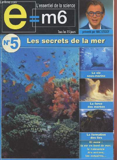 E=M6 L'essentiel de la Science n5 Les secrets de la mer. Sommaire : La vie sous marine - La force des mares - La formation des les - La vie en bord de mer - La naissances des ocans - Les estuaires - etc.