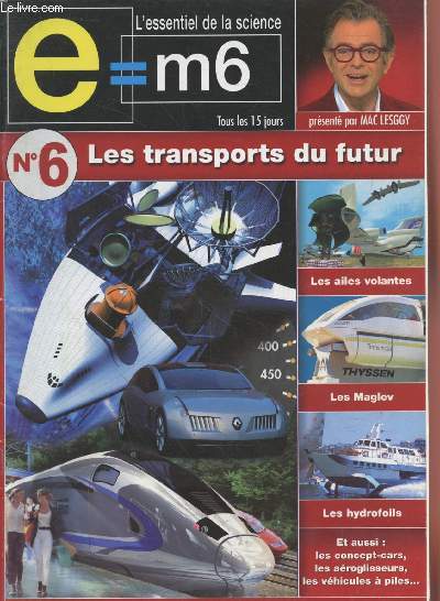 E=M6 L'essentiel de la Science n6 Les transports du futur. Sommaire : Les ailes volantes - Les Maglev - Les hydrofoils - Les concepts-cars - Les aroglisseurs - Les vhicules  piles- Des automobiles citoyennes - etc.