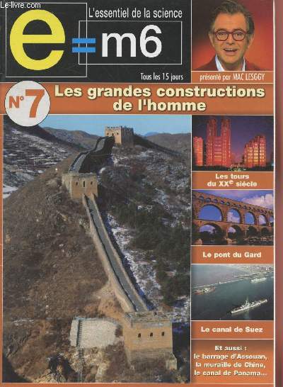 E=M6 L'essentiel de la Science n7 Les grandes constructions de l'homme. Sommaire : Les tours du XXe sicle - Le pont du Gard - Le canal de Suez - Le barrage d'Assouan - La muraille de Chine - Le canal de Panama - etc.