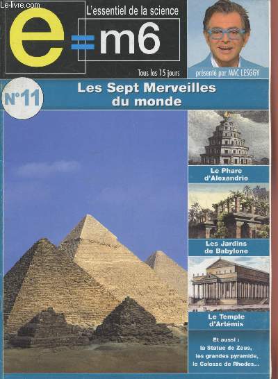 E=M6 L'essentiel de la Science n11 : Les Sept Merveilles du Monde. Sommaire : La Pyramide de Khops - Les Jardins de Babylone - La Statue de Zeus - Le Colosse de Rhodes - Le Phare d'Alexandrie - Le Temple d'Artmis - Le Mausoloe d'Halicarnasse.