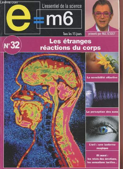 E=M6 L'essentiel de la Science n32 : Les tranges ractions du corps. Sommaire : L'oeil : une lanterne magique - Le got : la perception des saveurs - Les sens, relais des motions - Les enfants prcoces - La sensibilit olfactive - etc.